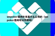 wepoker德州扑克是什么公司的（wepoker德州可以作弊吗）