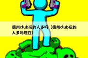 德州club玩的人多吗（德州club玩的人多吗现在）