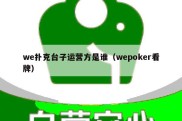 we扑克台子运营方是谁（wepoker看牌）