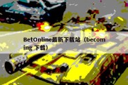 BetOnline最新下载站（becoming 下载）