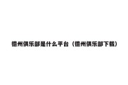 德州俱乐部是什么平台（德州俱乐部下载）