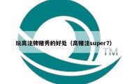 玩高注牌赌秀的好处（高赌注super7）