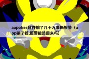 aapoker软件输了几十万果断报警（app输了钱,报警能追回来吗）