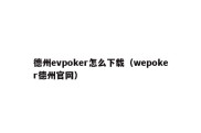 德州evpoker怎么下载（wepoker德州官网）