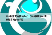888扑克官方网站入口（888棋牌中心安卓版官网pkufli）