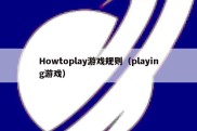 Howtoplay游戏规则（playing游戏）