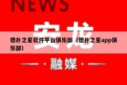 德扑之星软件平台俱乐部（德扑之星app俱乐部）