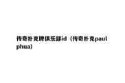 传奇扑克牌俱乐部id（传奇扑克paul phua）