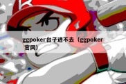 ggpoker台子进不去（ggpoker 官网）