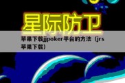 苹果下载jjpoker平台的方法（jrs苹果下载）