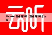 hhpoker德扑圈代理（德扑圈代理怎么做?）