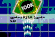 ggpoker台子怎么玩（ggpoker安卓）
