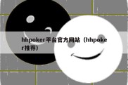hhpoker平台官方网站（hhpoker推荐）