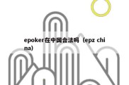 epoker在中国合法吗（epz china）