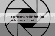 sportsbetting是否合法（sports competition）