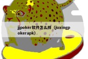 jjpoker软件怎么样（juxingpokerapk）