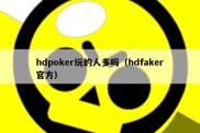 hdpoker玩的人多吗（hdfaker官方）