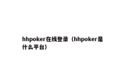 hhpoker在线登录（hhpoker是什么平台）