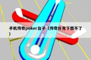 手机传奇poker台子（传奇扑克下载不了）