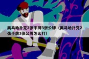 奥马哈扑克2张手牌3张公牌（奥马哈扑克2张手牌3张公牌怎么打）