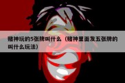 赌神玩的5张牌叫什么（赌神里面发五张牌的叫什么玩法）