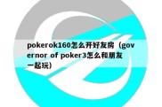 pokerok160怎么开好友房（governor of poker3怎么和朋友一起玩）