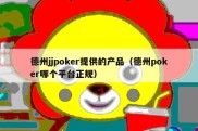 德州jjpoker提供的产品（德州poker哪个平台正规）