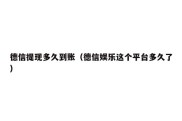 德信提现多久到账（德信娱乐这个平台多久了）