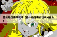 德扑最厉害的玩家（德扑最厉害的玩家叫什么）