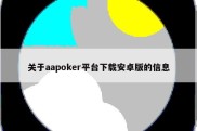 关于aapoker平台下载安卓版的信息