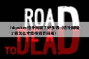 hhpoker德扑圈输了好多钱（德扑圈输了钱怎么才能把钱弄回来）