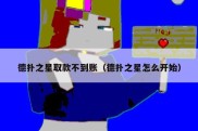 德扑之星取款不到账（德扑之星怎么开始）