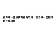 官方唯一正版传奇扑克软件（官方唯一正版传奇扑克软件）