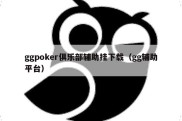 ggpoker俱乐部辅助挂下载（gg辅助平台）