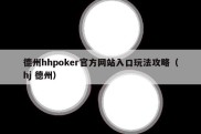 德州hhpoker官方网站入口玩法攻略（hj 德州）