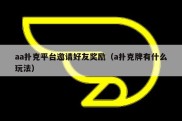 aa扑克平台邀请好友奖励（a扑克牌有什么玩法）