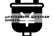 gg扑克平台是腾讯的吗（gg扑克平台是腾讯的吗安全吗）