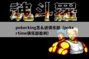 pokerking怎么进俱乐部（pokertime俱乐部盈利）