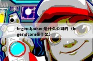 legendpoker是什么公司的（legendcom是什么）
