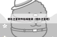 德扑之星软件在线登录（德扑之星吧）