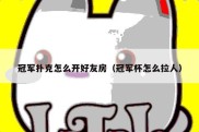 冠军扑克怎么开好友房（冠军杯怎么拉人）