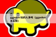 ggpoker玩的人多吗（ggpoker怎么样）