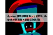 hhpoker俱乐部要花多少才能取款（hhpoker俱乐部与联盟运作流程）