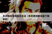 天天畅玩德州是否合法（天天德州腾讯版下载单机）