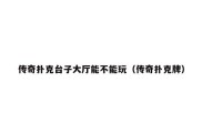 传奇扑克台子大厅能不能玩（传奇扑克牌）