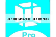 线上德扑玩的人多吗（线上德扑技术）