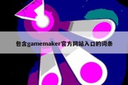 包含gamemaker官方网站入口的词条