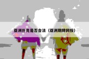 亚洲扑克是否合法（亚洲期牌网投）