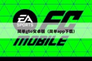 简单gto安卓版（简单app下载）