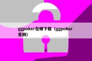 ggpoker在哪下载（ggpoker 官网）